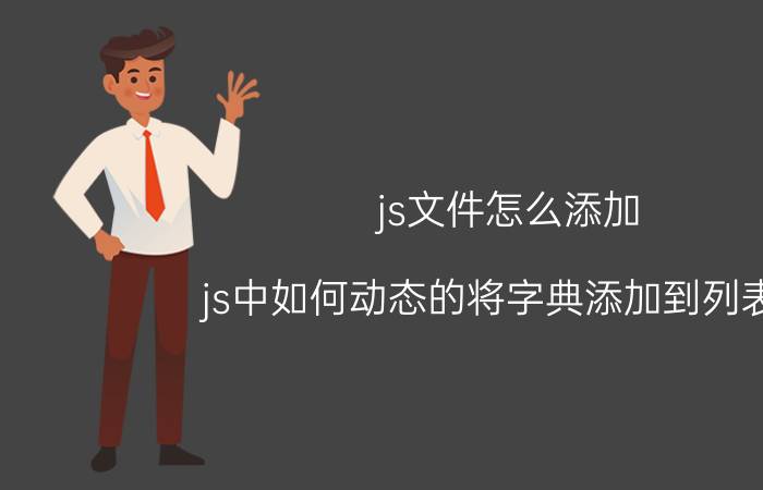 js文件怎么添加 js中如何动态的将字典添加到列表中？